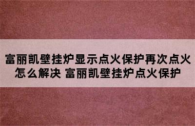 富丽凯壁挂炉显示点火保护再次点火怎么解决 富丽凯壁挂炉点火保护